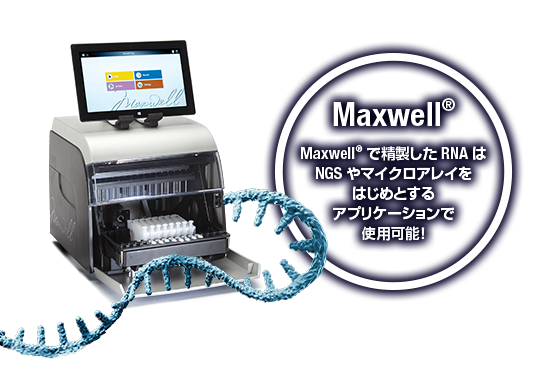 Maxwell® Maxwell® で精製したRNAはNGSやマイクロアレイをはじめとするアプリケーションで使用可能！