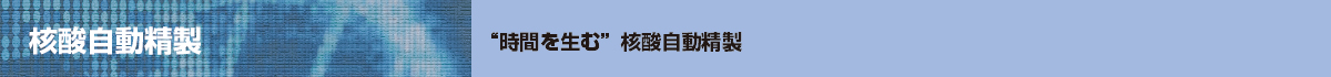 核酸自動精製 “時間を生む” 核酸自動精製
