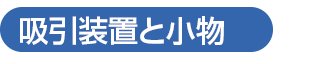 吸引装置と小物