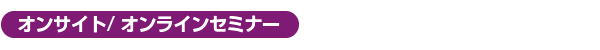オンサイト/ オンラインセミナー